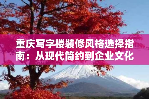 重庆写字楼装修风格选择指南：从现代简约到企业文化融合