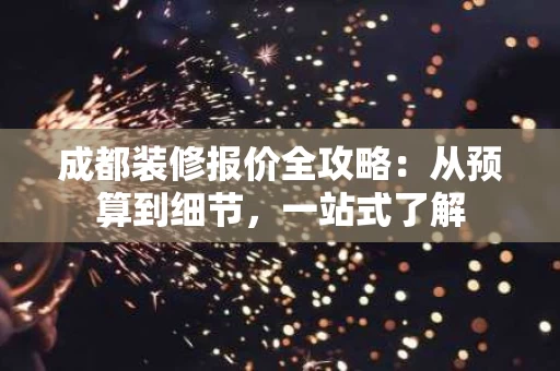 成都装修报价全攻略：从预算到细节，一站式了解