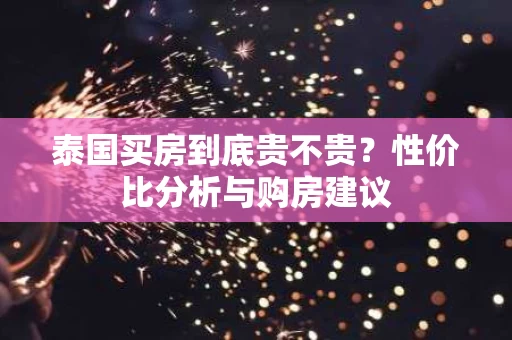 泰国买房到底贵不贵？性价比分析与购房建议