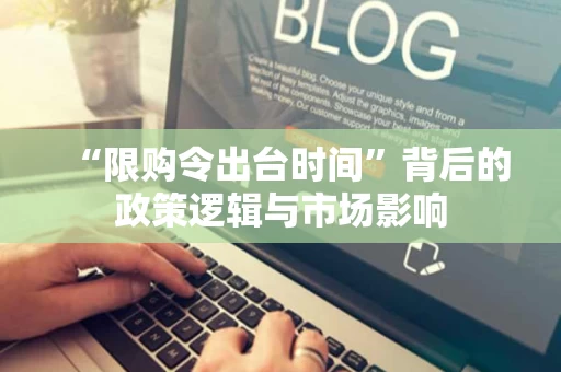 “限购令出台时间”背后的政策逻辑与市场影响