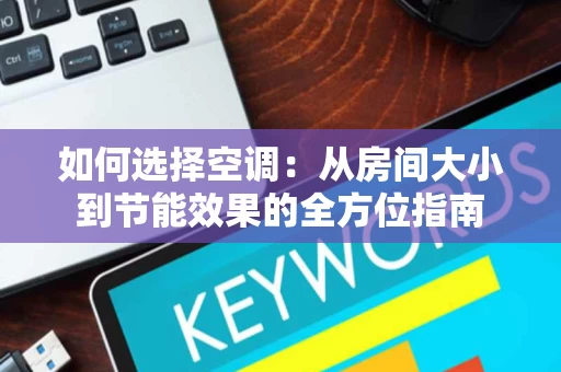 如何选择空调：从房间大小到节能效果的全方位指南