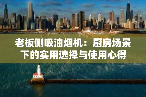 老板侧吸油烟机：厨房场景下的实用选择与使用心得