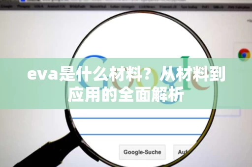 eva是什么材料？从材料到应用的全面解析