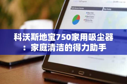 科沃斯地宝750家用吸尘器：家庭清洁的得力助手