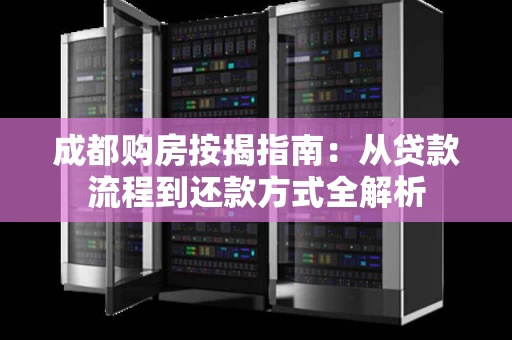 成都购房按揭指南：从贷款流程到还款方式全解析