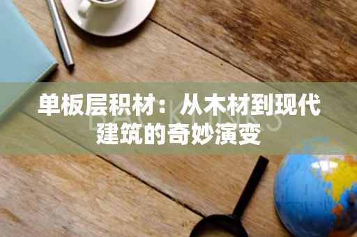 单板层积材：从木材到现代建筑的奇妙演变