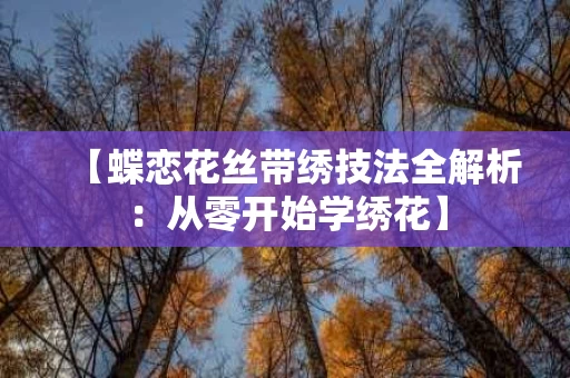 【蝶恋花丝带绣技法全解析：从零开始学绣花】