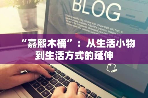 “嘉熙木桶”：从生活小物到生活方式的延伸