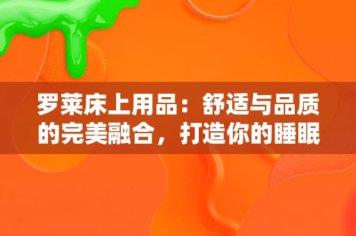 罗莱床上用品：舒适与品质的完美融合，打造你的睡眠天堂