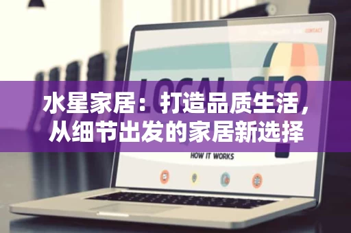 水星家居：打造品质生活，从细节出发的家居新选择
