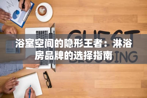 浴室空间的隐形王者：淋浴房品牌的选择指南