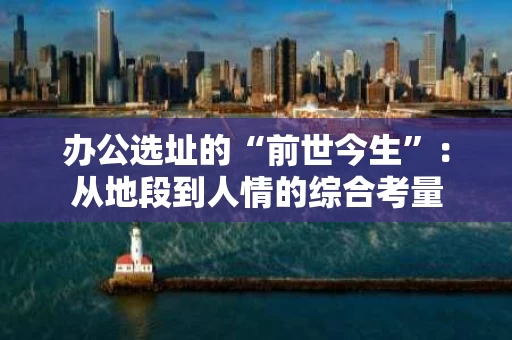 办公选址的“前世今生”：从地段到人情的综合考量