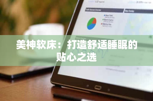 美神软床：打造舒适睡眠的贴心之选