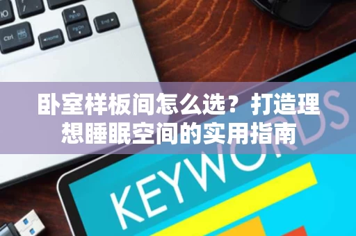 卧室样板间怎么选？打造理想睡眠空间的实用指南