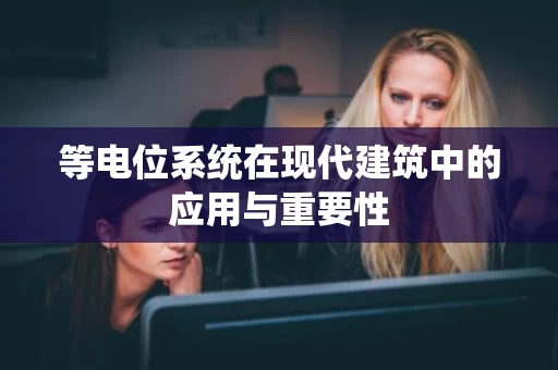 等电位系统在现代建筑中的应用与重要性