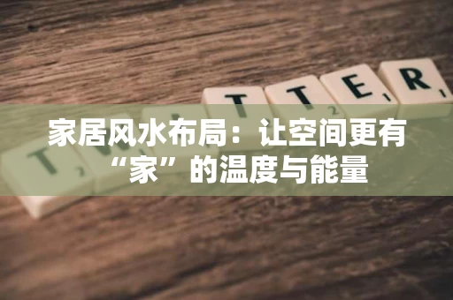 家居风水布局：让空间更有“家”的温度与能量