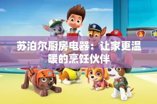 苏泊尔厨房电器：让家更温暖的烹饪伙伴