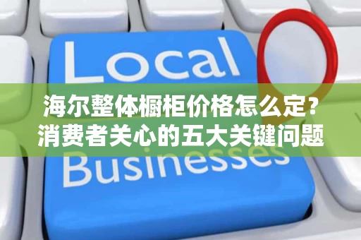 海尔整体橱柜价格怎么定？消费者关心的五大关键问题