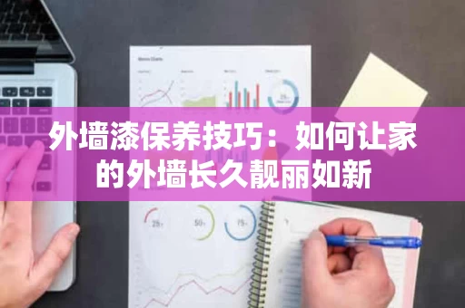外墙漆保养技巧：如何让家的外墙长久靓丽如新