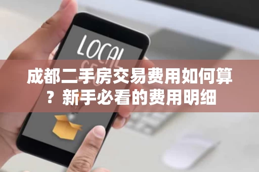 成都二手房交易费用如何算？新手必看的费用明细