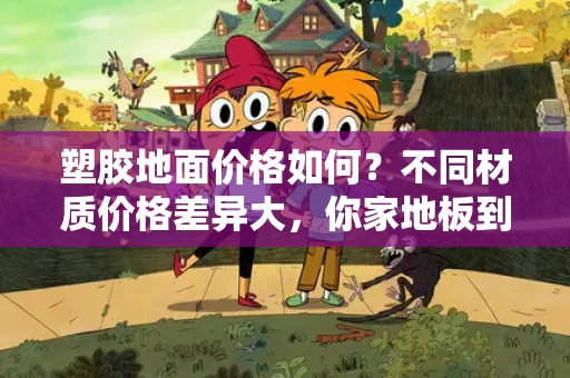 塑胶地面价格如何？不同材质价格差异大，你家地板到底该选哪种？