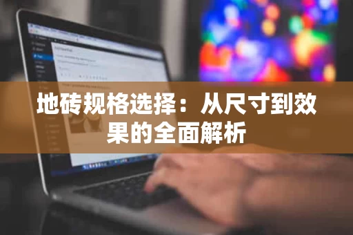 地砖规格选择：从尺寸到效果的全面解析