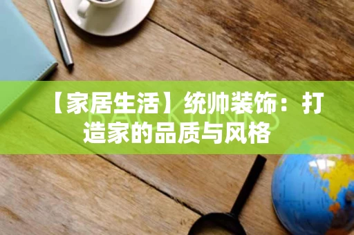 【家居生活】统帅装饰：打造家的品质与风格