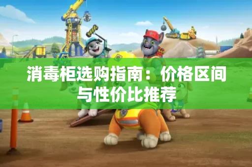 消毒柜选购指南：价格区间与性价比推荐