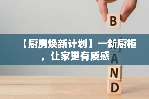 【厨房焕新计划】一新厨柜，让家更有质感