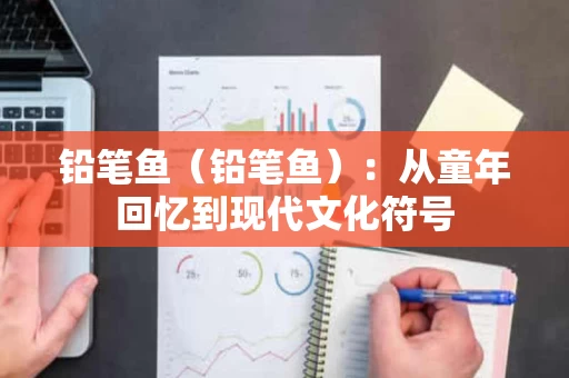 铅笔鱼（铅笔鱼）：从童年回忆到现代文化符号