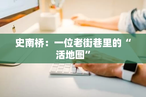 史南桥：一位老街巷里的“活地图”
