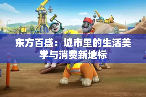 东方百盛：城市里的生活美学与消费新地标