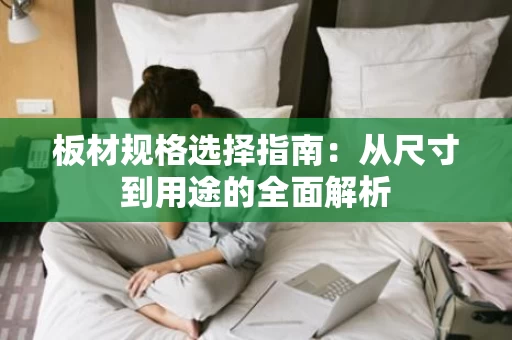 板材规格选择指南：从尺寸到用途的全面解析