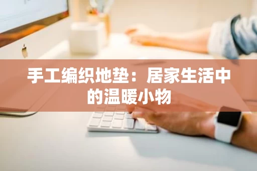 手工编织地垫：居家生活中的温暖小物