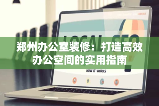 郑州办公室装修：打造高效办公空间的实用指南