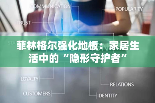 菲林格尔强化地板：家居生活中的“隐形守护者”