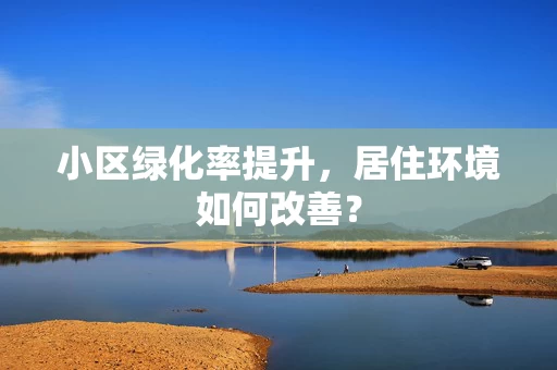 小区绿化率提升，居住环境如何改善？