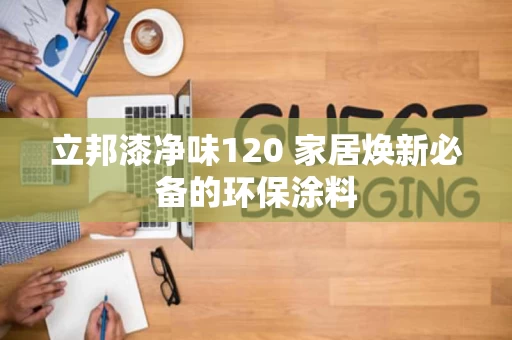 立邦漆净味120 家居焕新必备的环保涂料