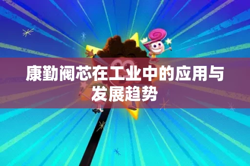 康勤阀芯在工业中的应用与发展趋势