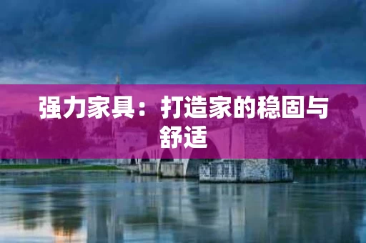 强力家具：打造家的稳固与舒适