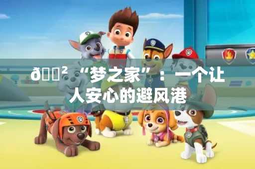 🐲 “梦之家”：一个让人安心的避风港