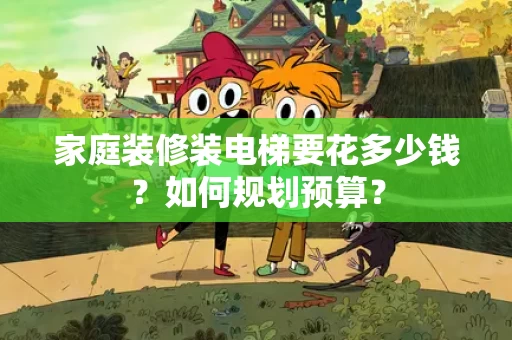 家庭装修装电梯要花多少钱？如何规划预算？