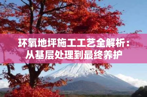 环氧地坪施工工艺全解析：从基层处理到最终养护