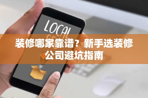 装修哪家靠谱？新手选装修公司避坑指南