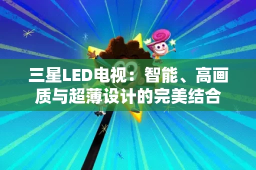 三星LED电视：智能、高画质与超薄设计的完美结合