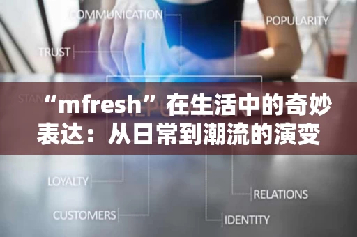 “mfresh”在生活中的奇妙表达：从日常到潮流的演变