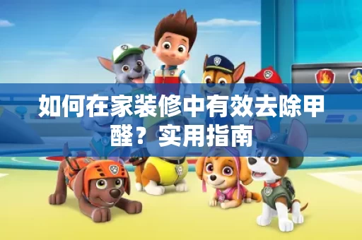 如何在家装修中有效去除甲醛？实用指南