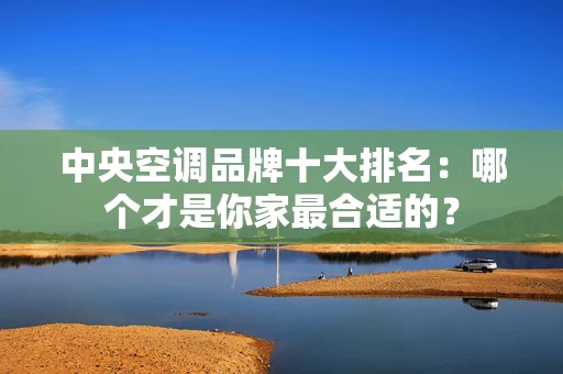 中央空调品牌十大排名：哪个才是你家最合适的？