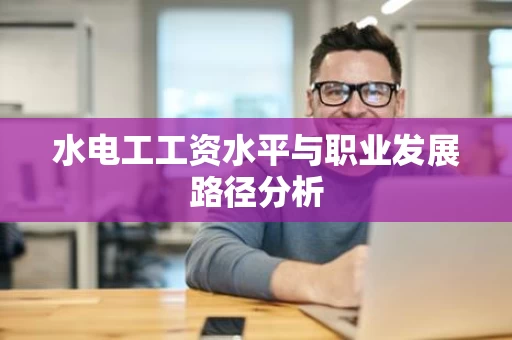 水电工工资水平与职业发展路径分析