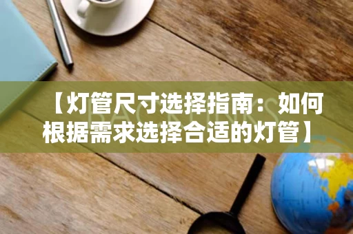 【灯管尺寸选择指南：如何根据需求选择合适的灯管】